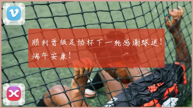 顺利晋级足协杯下一轮感谢球迷！端午安康！
