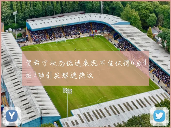 贺希宁状态低迷表现不佳仅得6分4板3助引发球迷热议