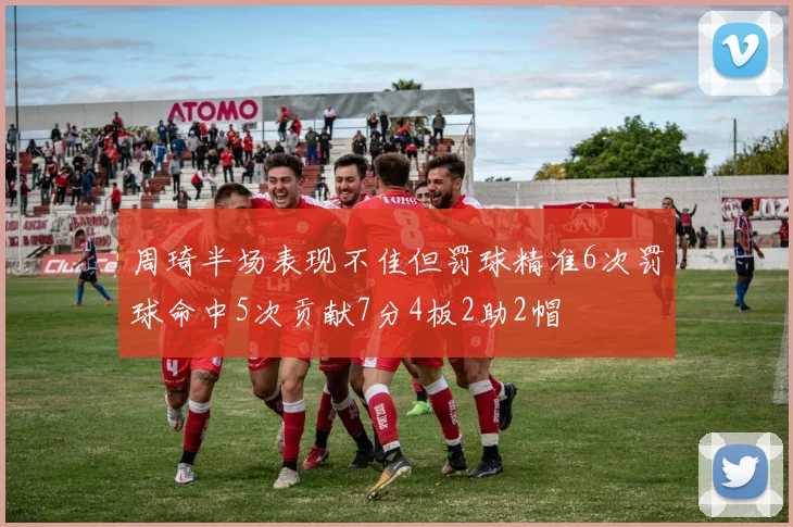 周琦半场表现不佳但罚球精准6次罚球命中5次贡献7分4板2助2帽