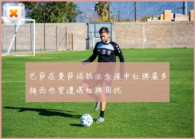 巴萨在曼萨诺执法生涯中红牌最多梅西也曾遭遇红牌困扰