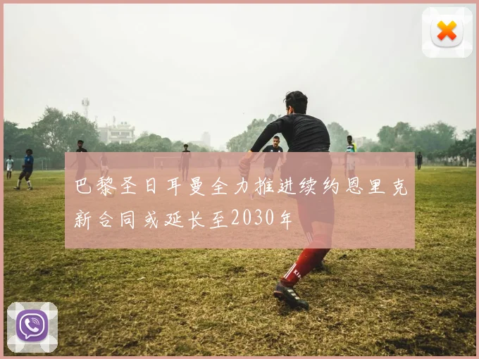 巴黎圣日耳曼全力推进续约恩里克新合同或延长至2030年