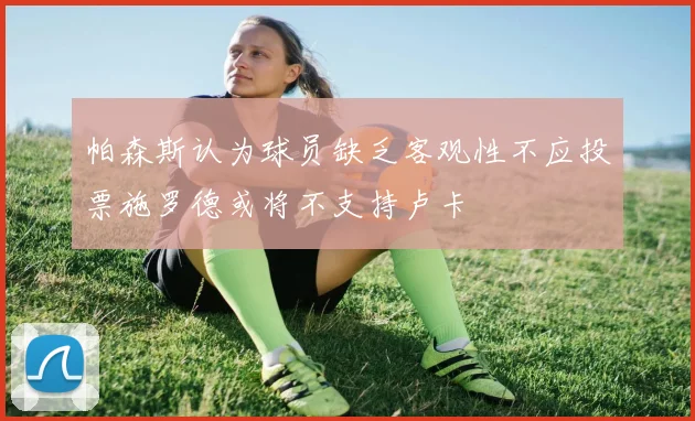 帕森斯认为球员缺乏客观性不应投票施罗德或将不支持卢卡