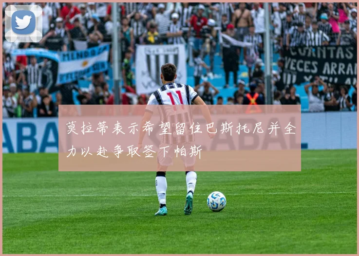 莫拉蒂表示希望留住巴斯托尼并全力以赴争取签下帕斯