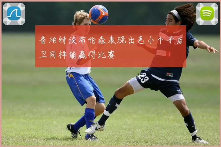 香珀特谈布伦森表现出色小个子后卫同样能赢得比赛