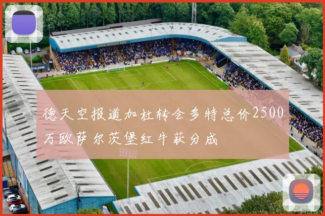 德天空报道加杜转会多特总价2500万欧萨尔茨堡红牛获分成