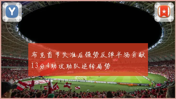 布克首节失准后强势反弹半场贡献13分4助攻助队逆转局势