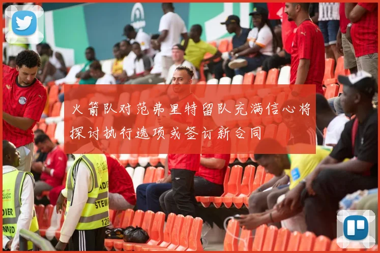 火箭队对范弗里特留队充满信心将探讨执行选项或签订新合同