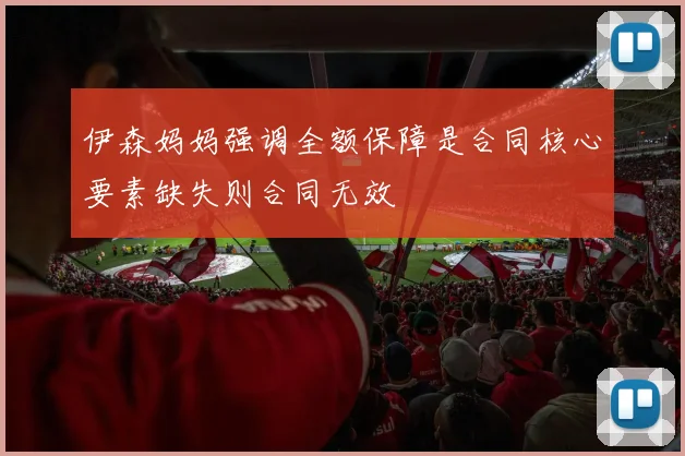 伊森妈妈强调全额保障是合同核心要素缺失则合同无效