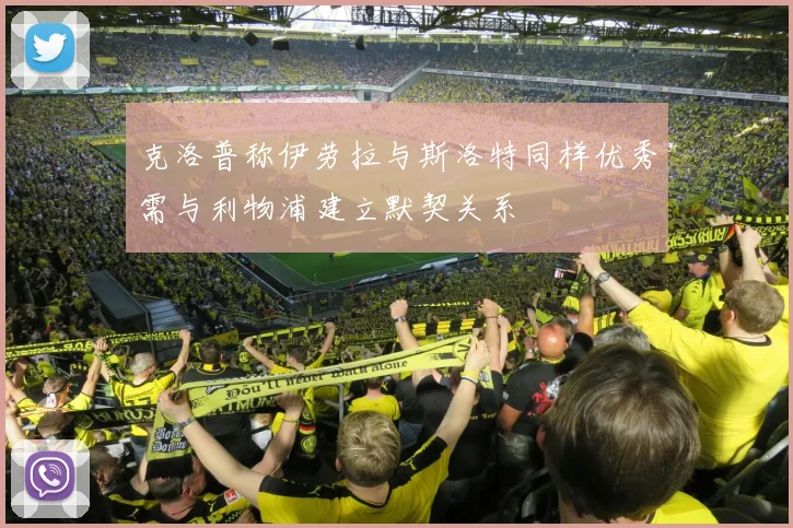 克洛普称伊劳拉与斯洛特同样优秀需与利物浦建立默契关系