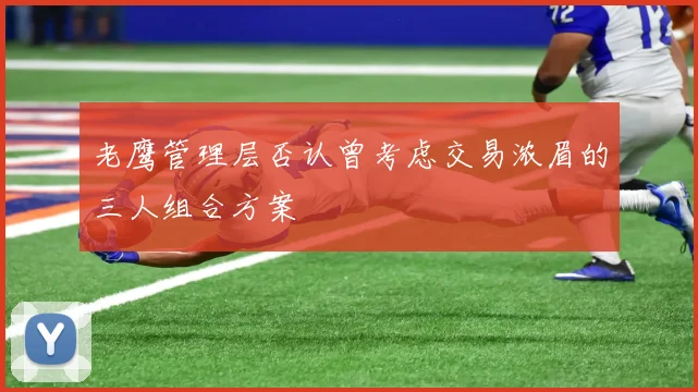 老鹰管理层否认曾考虑交易浓眉的三人组合方案