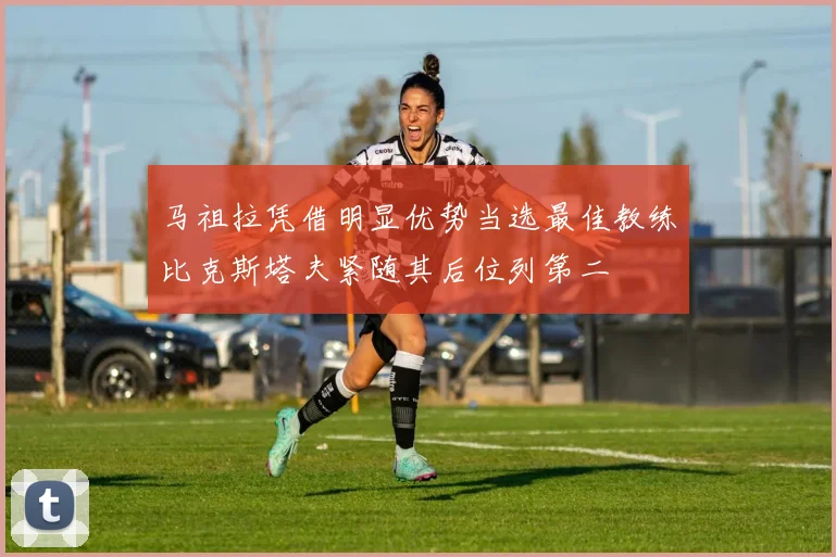 马祖拉凭借明显优势当选最佳教练比克斯塔夫紧随其后位列第二