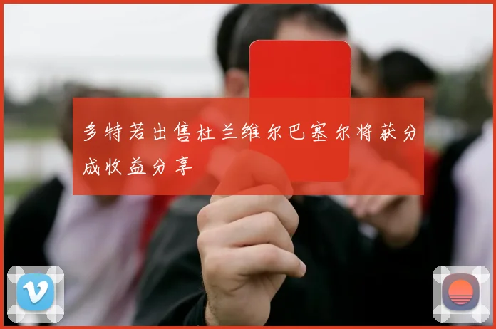 多特若出售杜兰维尔巴塞尔将获分成收益分享